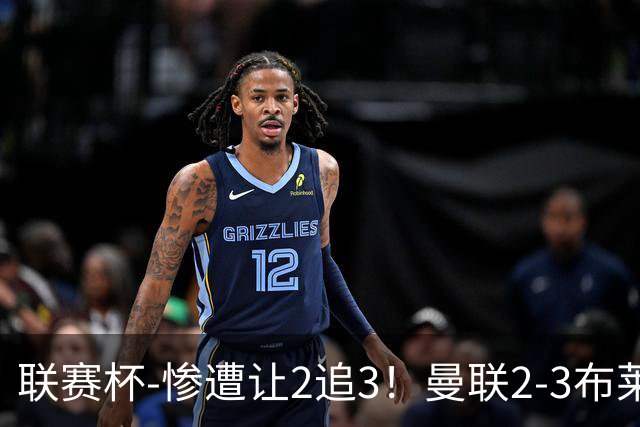 联赛杯-惨遭让2追3！曼联2-3布莱顿 连续两年一轮游